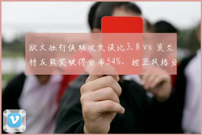 欧文独行侠助攻失误比3.8 vs 莫兰特灰熊突破得分率54%，控卫风格分化