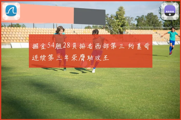 掘金54胜28负排名西部第三 约基奇连续第三年荣膺助攻王